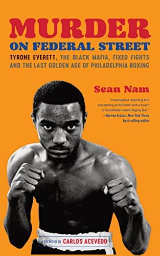 Sean Nam wrote Murder on Federal Street: Tyrone Everett, the Black Mafia, Fixed Fights and the Last Golden Age of Philadelphia Boxing